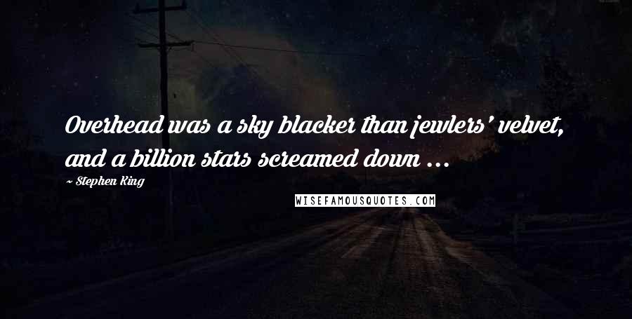 Stephen King Quotes: Overhead was a sky blacker than jewlers' velvet, and a billion stars screamed down ...