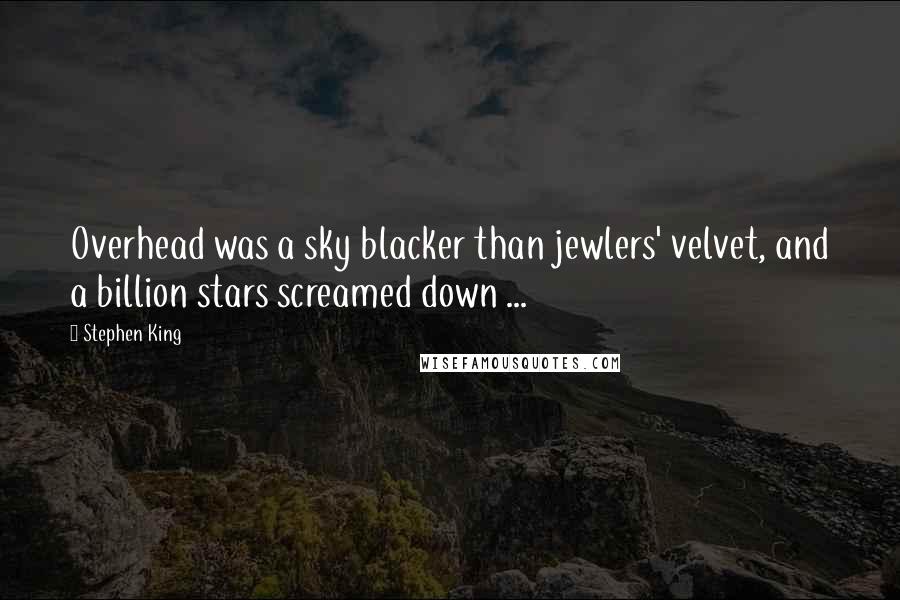 Stephen King Quotes: Overhead was a sky blacker than jewlers' velvet, and a billion stars screamed down ...