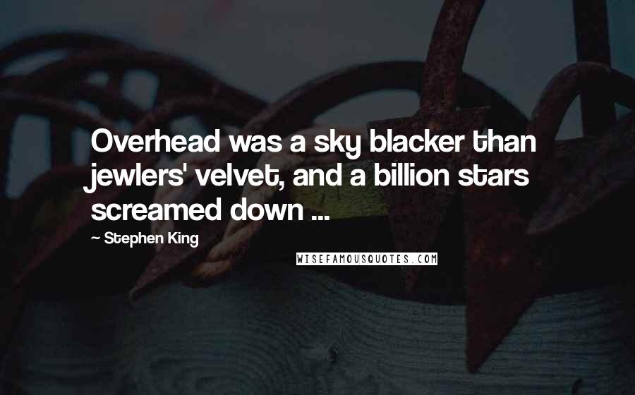 Stephen King Quotes: Overhead was a sky blacker than jewlers' velvet, and a billion stars screamed down ...