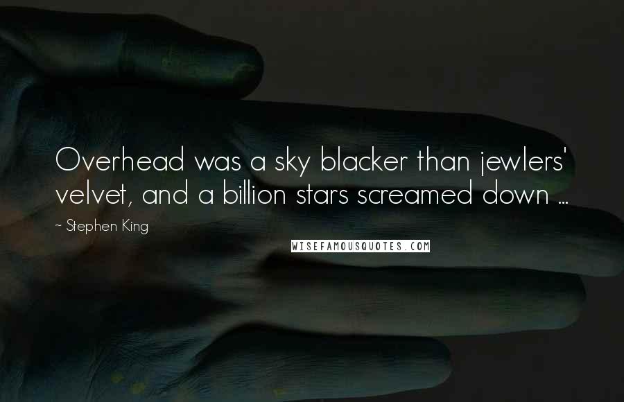 Stephen King Quotes: Overhead was a sky blacker than jewlers' velvet, and a billion stars screamed down ...