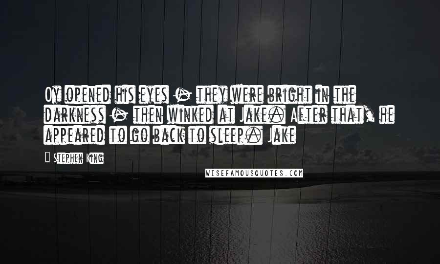 Stephen King Quotes: Oy opened his eyes - they were bright in the darkness - then winked at Jake. After that, he appeared to go back to sleep. Jake