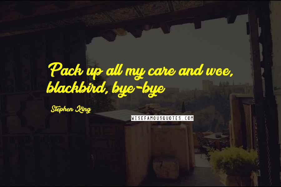 Stephen King Quotes: Pack up all my care and woe, blackbird, bye-bye