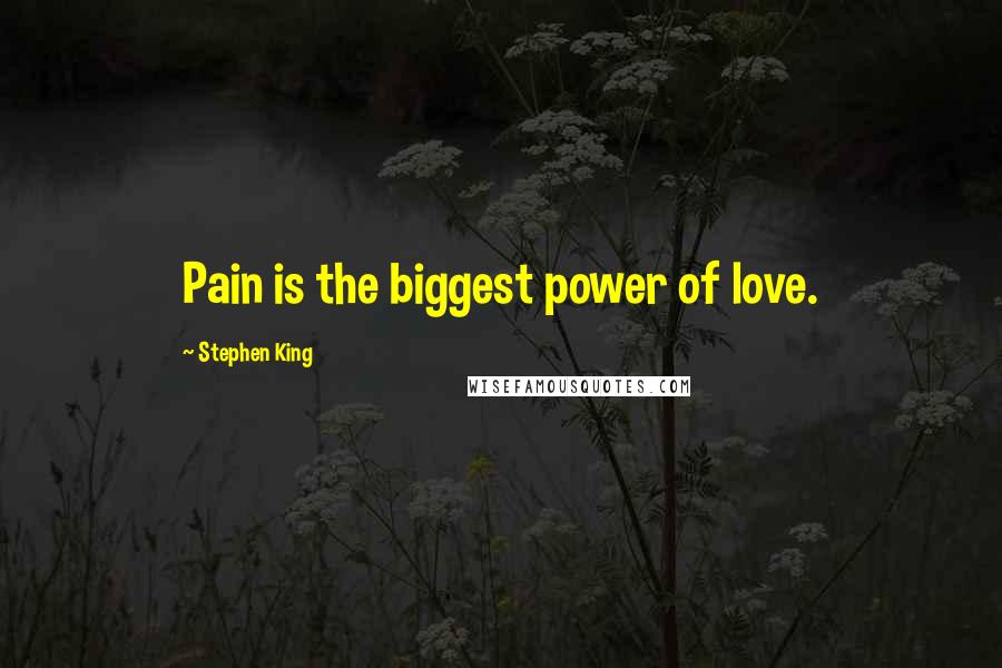 Stephen King Quotes: Pain is the biggest power of love.