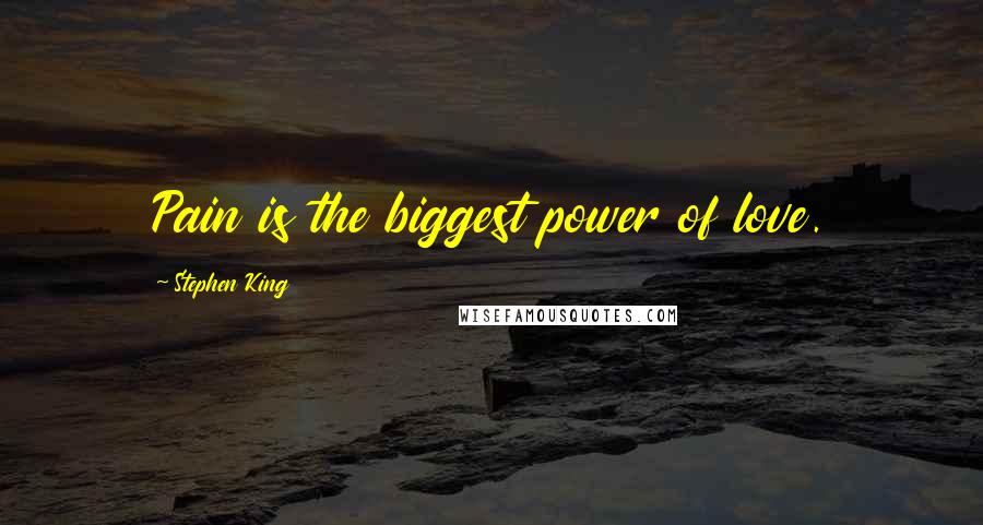 Stephen King Quotes: Pain is the biggest power of love.