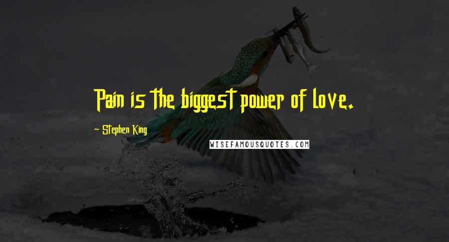 Stephen King Quotes: Pain is the biggest power of love.