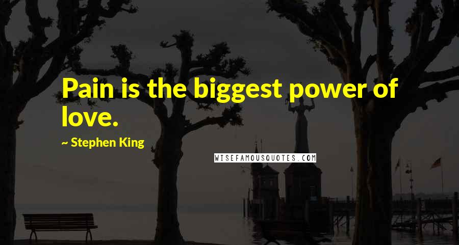 Stephen King Quotes: Pain is the biggest power of love.