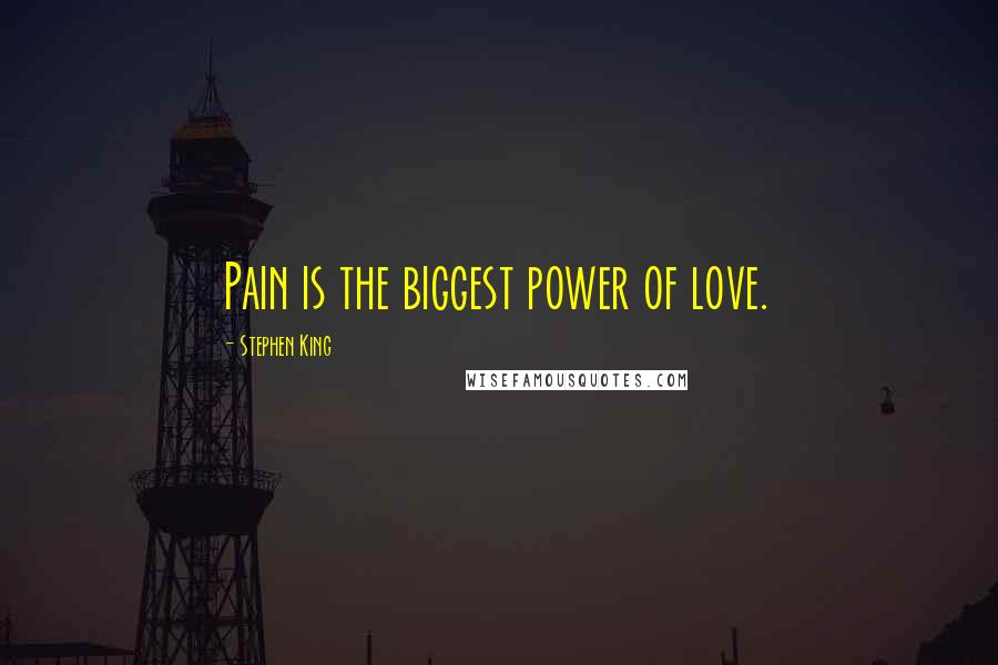 Stephen King Quotes: Pain is the biggest power of love.