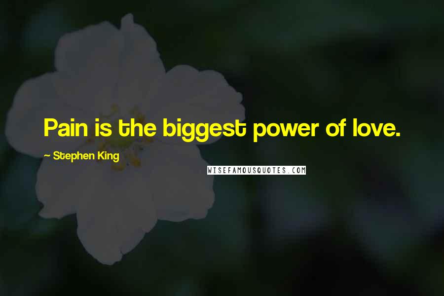 Stephen King Quotes: Pain is the biggest power of love.