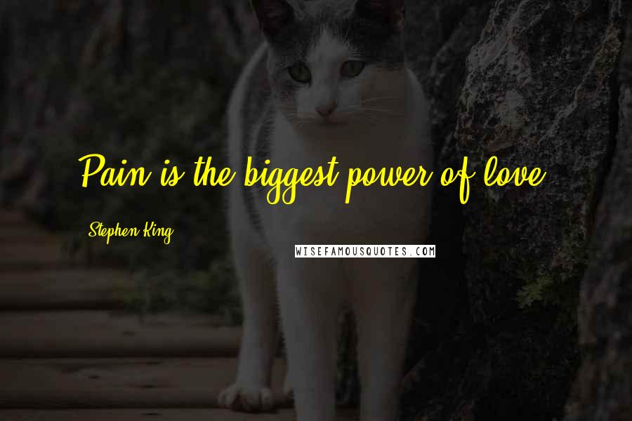 Stephen King Quotes: Pain is the biggest power of love.