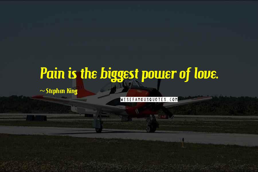 Stephen King Quotes: Pain is the biggest power of love.