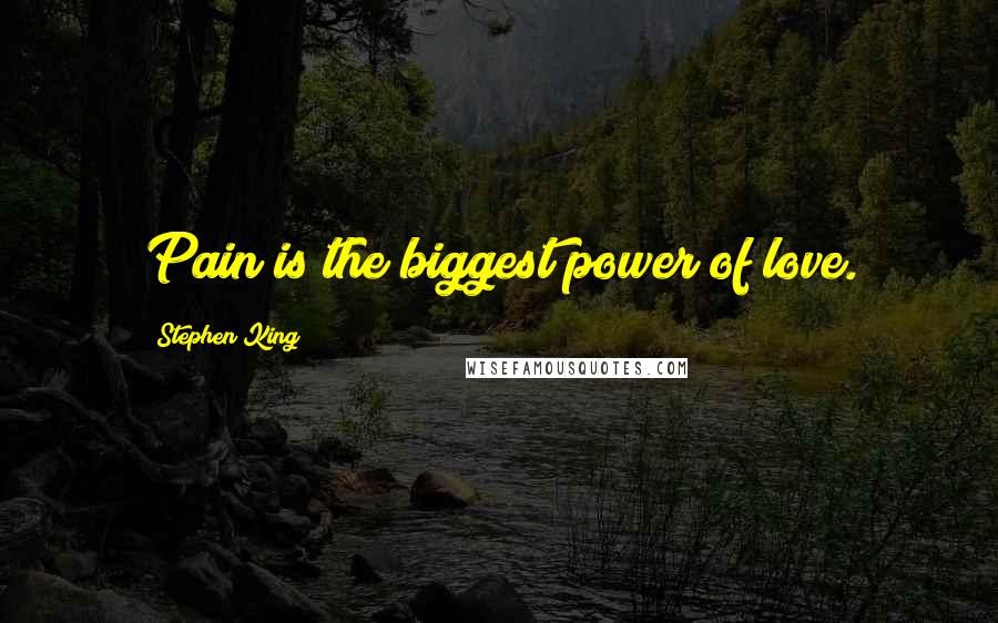 Stephen King Quotes: Pain is the biggest power of love.