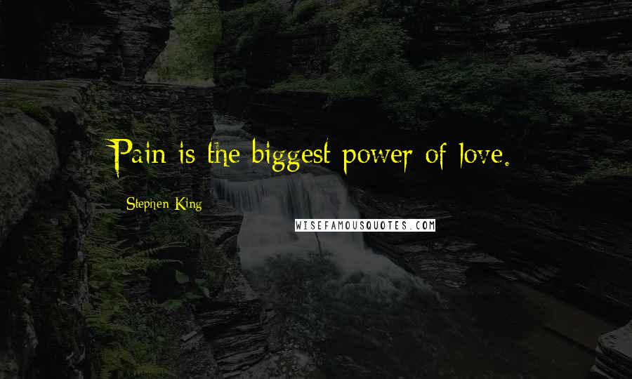 Stephen King Quotes: Pain is the biggest power of love.