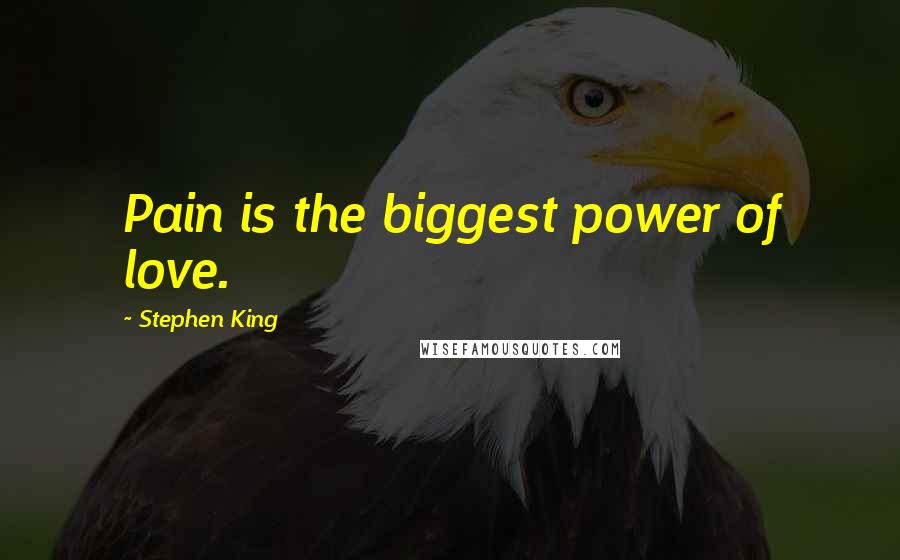 Stephen King Quotes: Pain is the biggest power of love.