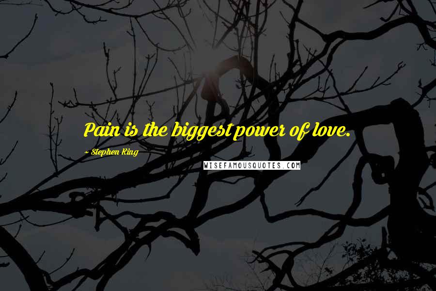 Stephen King Quotes: Pain is the biggest power of love.