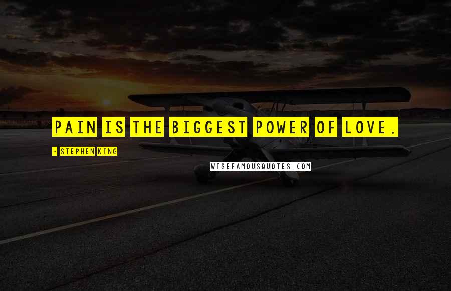 Stephen King Quotes: Pain is the biggest power of love.