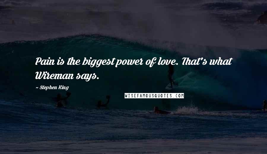 Stephen King Quotes: Pain is the biggest power of love. That's what Wireman says.