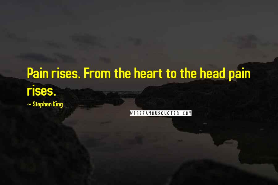 Stephen King Quotes: Pain rises. From the heart to the head pain rises.