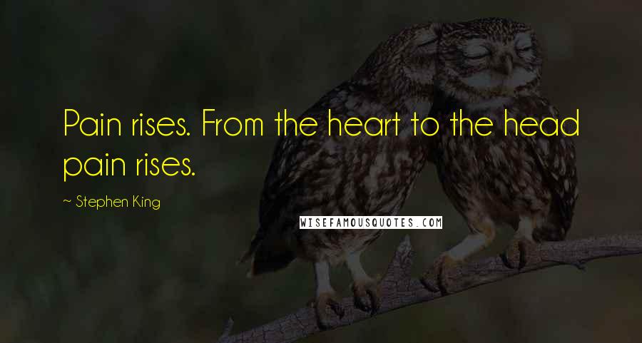 Stephen King Quotes: Pain rises. From the heart to the head pain rises.
