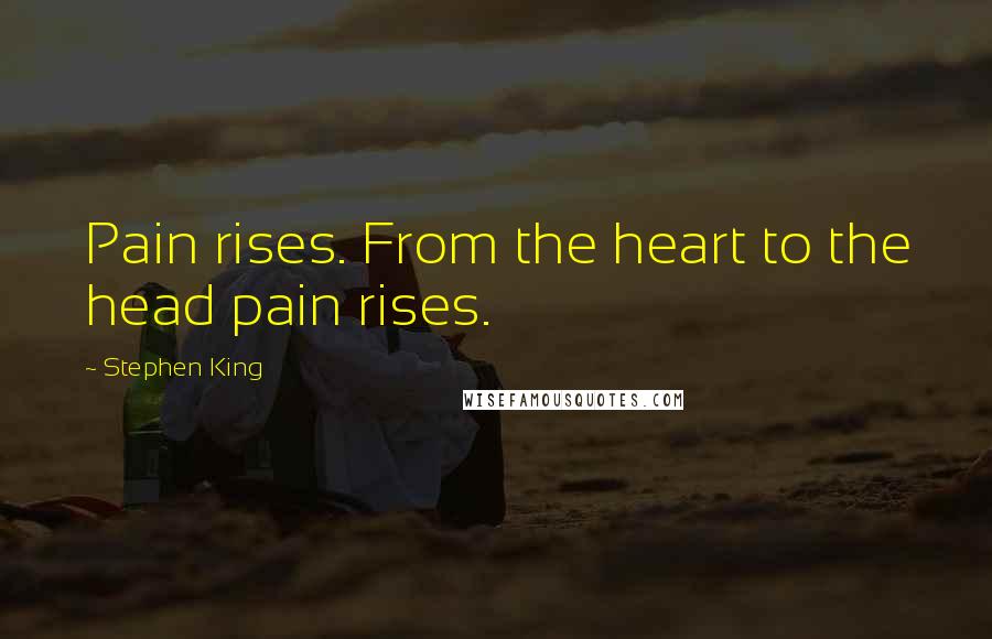 Stephen King Quotes: Pain rises. From the heart to the head pain rises.