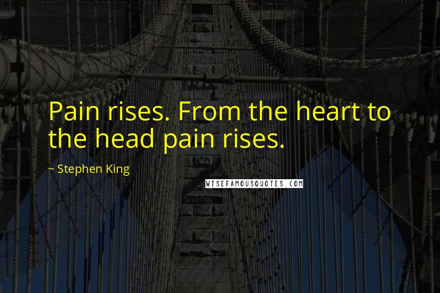 Stephen King Quotes: Pain rises. From the heart to the head pain rises.