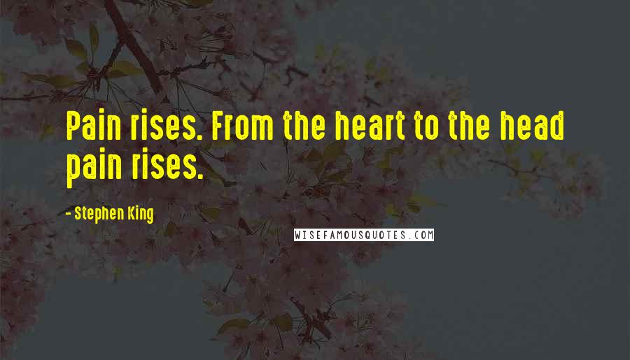 Stephen King Quotes: Pain rises. From the heart to the head pain rises.