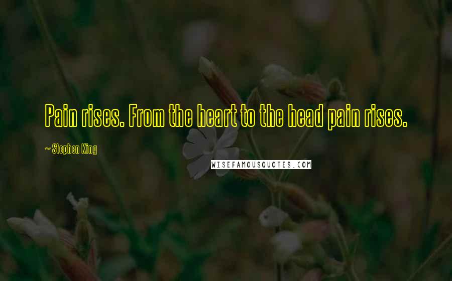 Stephen King Quotes: Pain rises. From the heart to the head pain rises.