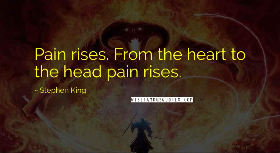 Stephen King Quotes: Pain rises. From the heart to the head pain rises.