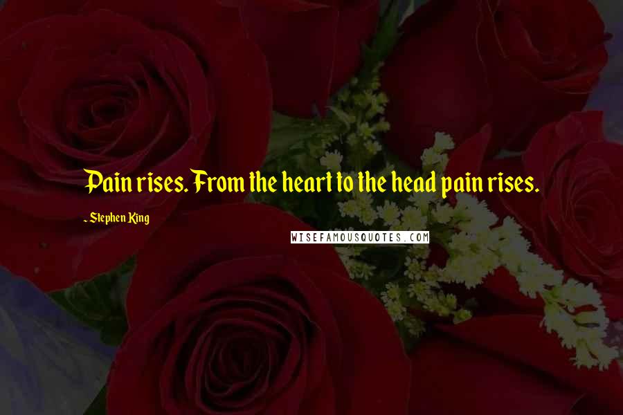 Stephen King Quotes: Pain rises. From the heart to the head pain rises.