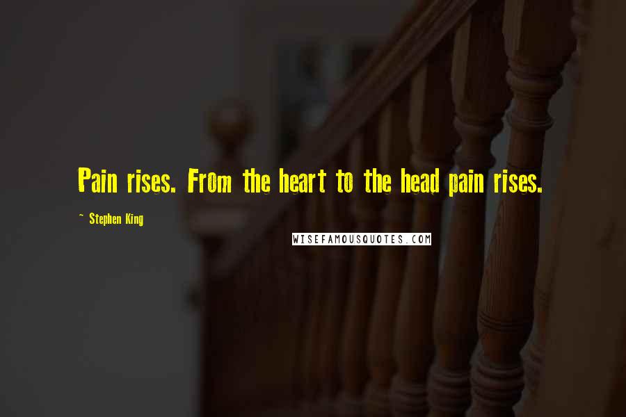 Stephen King Quotes: Pain rises. From the heart to the head pain rises.