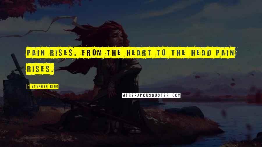 Stephen King Quotes: Pain rises. From the heart to the head pain rises.
