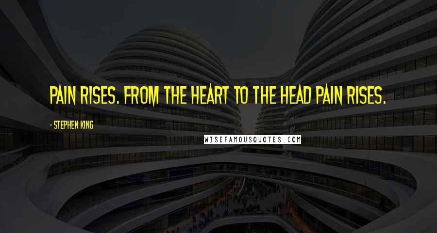 Stephen King Quotes: Pain rises. From the heart to the head pain rises.