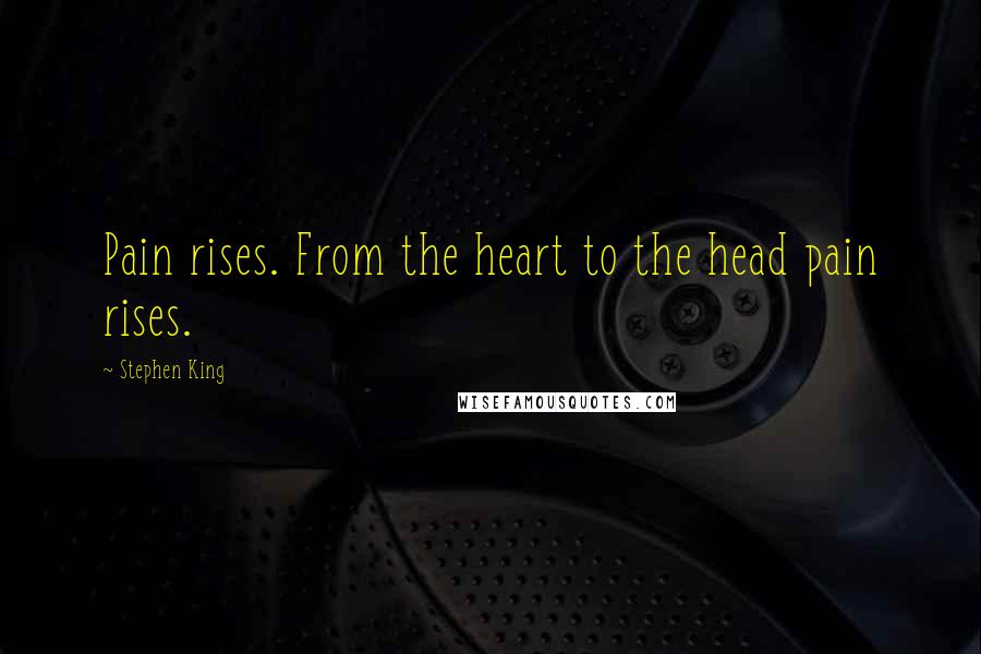 Stephen King Quotes: Pain rises. From the heart to the head pain rises.