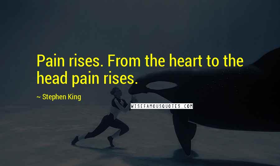 Stephen King Quotes: Pain rises. From the heart to the head pain rises.