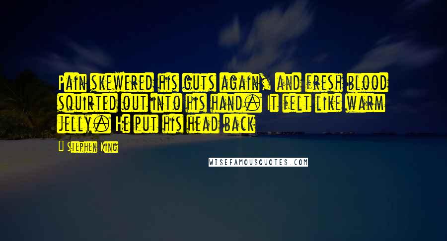 Stephen King Quotes: Pain skewered his guts again, and fresh blood squirted out into his hand. It felt like warm jelly. He put his head back