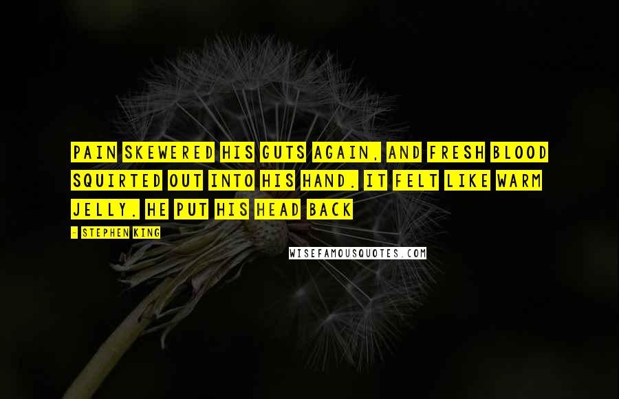 Stephen King Quotes: Pain skewered his guts again, and fresh blood squirted out into his hand. It felt like warm jelly. He put his head back