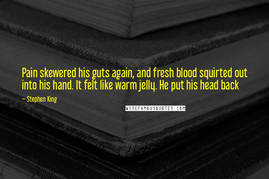 Stephen King Quotes: Pain skewered his guts again, and fresh blood squirted out into his hand. It felt like warm jelly. He put his head back