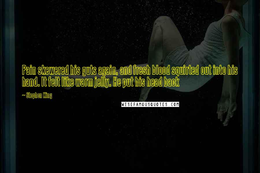 Stephen King Quotes: Pain skewered his guts again, and fresh blood squirted out into his hand. It felt like warm jelly. He put his head back