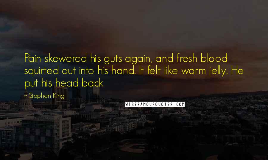 Stephen King Quotes: Pain skewered his guts again, and fresh blood squirted out into his hand. It felt like warm jelly. He put his head back