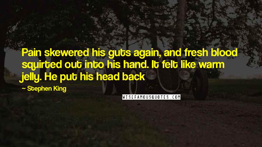 Stephen King Quotes: Pain skewered his guts again, and fresh blood squirted out into his hand. It felt like warm jelly. He put his head back