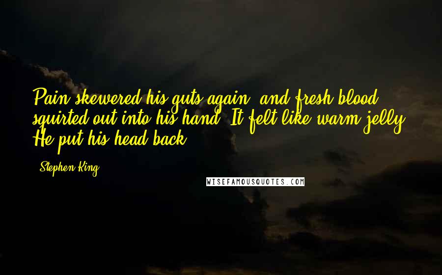 Stephen King Quotes: Pain skewered his guts again, and fresh blood squirted out into his hand. It felt like warm jelly. He put his head back