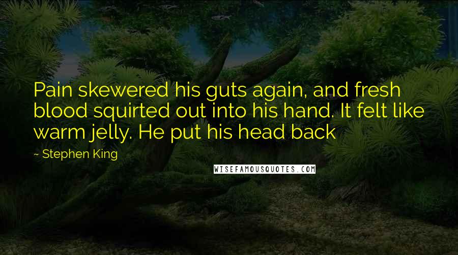 Stephen King Quotes: Pain skewered his guts again, and fresh blood squirted out into his hand. It felt like warm jelly. He put his head back