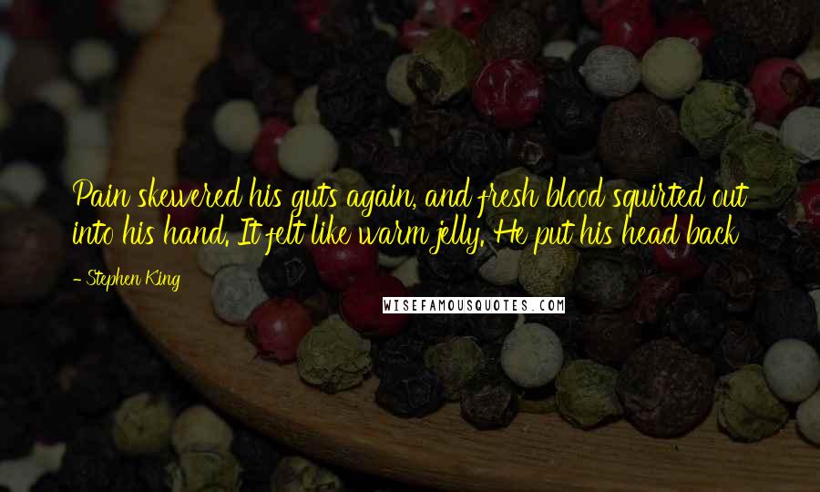 Stephen King Quotes: Pain skewered his guts again, and fresh blood squirted out into his hand. It felt like warm jelly. He put his head back