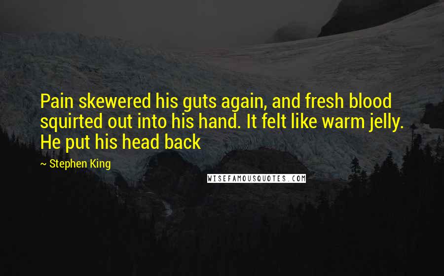 Stephen King Quotes: Pain skewered his guts again, and fresh blood squirted out into his hand. It felt like warm jelly. He put his head back