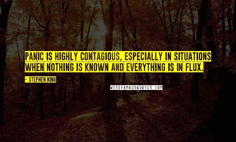 Stephen King Quotes: Panic is highly contagious, especially in situations when nothing is known and everything is in flux.