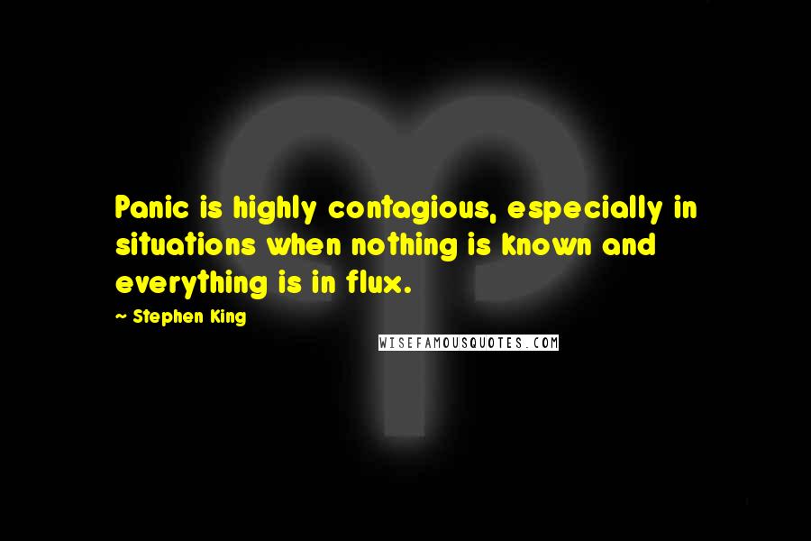 Stephen King Quotes: Panic is highly contagious, especially in situations when nothing is known and everything is in flux.