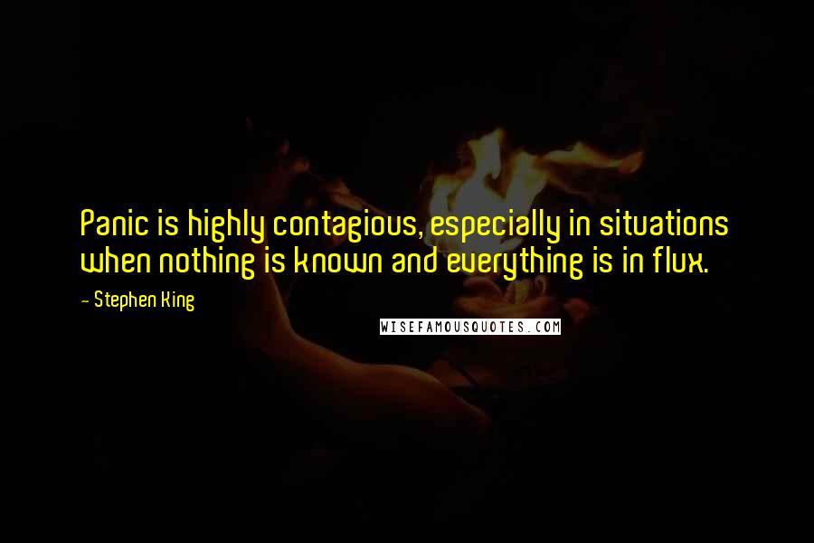 Stephen King Quotes: Panic is highly contagious, especially in situations when nothing is known and everything is in flux.