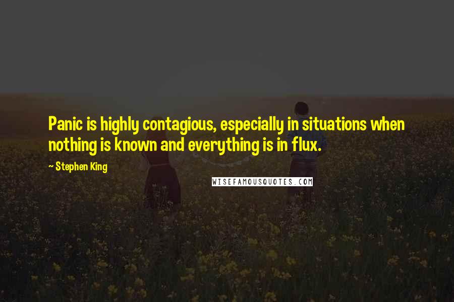 Stephen King Quotes: Panic is highly contagious, especially in situations when nothing is known and everything is in flux.