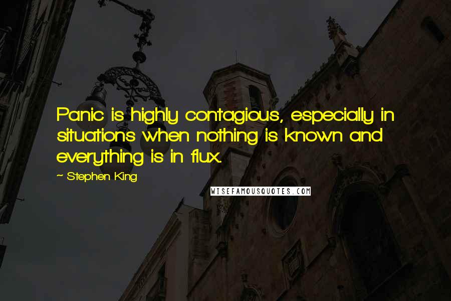 Stephen King Quotes: Panic is highly contagious, especially in situations when nothing is known and everything is in flux.