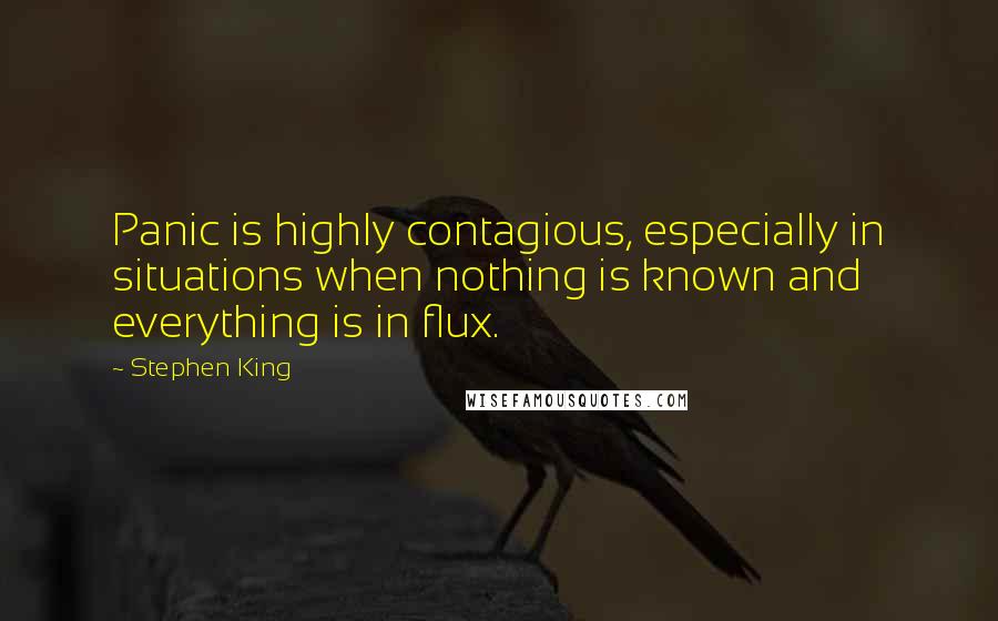 Stephen King Quotes: Panic is highly contagious, especially in situations when nothing is known and everything is in flux.