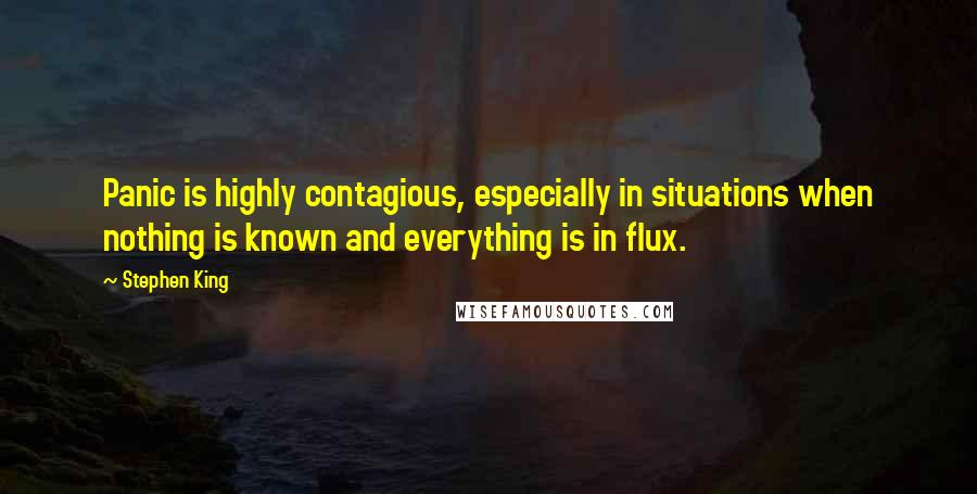 Stephen King Quotes: Panic is highly contagious, especially in situations when nothing is known and everything is in flux.
